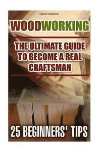 bokomslag Woodworking The Ultimate Guide To Become A Real Craftsman, 25 Beginners' Tips: DIY household hacks, wood pallets, wood pallet projects, diy decoration
