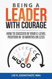 Being A Leader With Courage: How To Succeed In Your C-Level Position In 18 Months Or Less 1