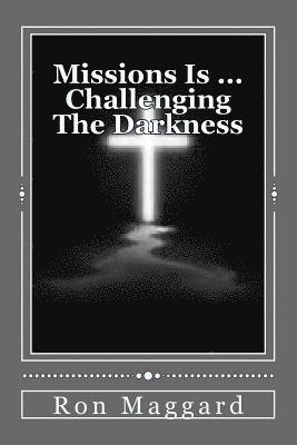 Missions Is ... Challenging The Darkness: A Look Into Biblical Missions 1