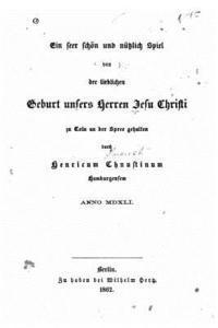 bokomslag Ein Seer Schön Und Nützlich Spiel Von Der Lieblichen Geburt Unsers Herren Jesu Christi Zu Coln an Der Spree Gehalten, Anno 1541