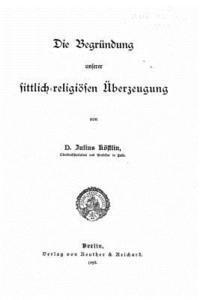 bokomslag Die Begründung unserer sittlich-religiösen überzeugung