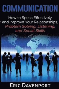 bokomslag Communication: How to Speak Effectively and Improve Your Relationships, Problem Solving, Listening, and Social Skills