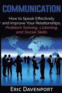 Communication: How to Speak Effectively and Improve Your Relationships, Problem Solving, Listening, and Social Skills 1