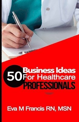 bokomslag 50 BUSINESS IDEAS for Health Care Professionals: A Guide for Health Care Business Ownership