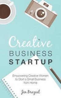 bokomslag Creative Business Startup: Empowering Creative Women to Start a Small Business from Home