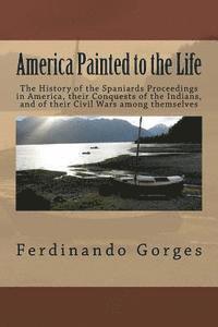 bokomslag America Painted to the Life: The History of the Spaniards Proceedings in America, their Conquests of the Indians, and of their Civil Wars among the