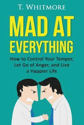 bokomslag Mad at Everything: How to Control Your Temper, Let Go of Anger, and Live a Happier Life