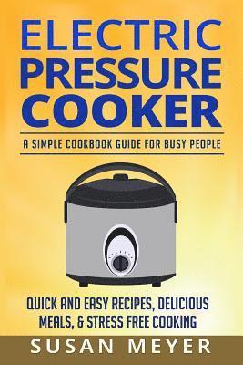 Susan Meyer - Electric Pressure Cooker Recipes: A Simple Cookbook Guide for Busy People - Quick and Easy Recipes, Delicious Meals, & Stress-Free cooking, Häftad