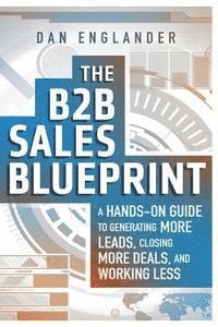 bokomslag The B2B Sales Blueprint: A Hands-On Guide to Generating More Leads, Closing More Deals, and Working Less