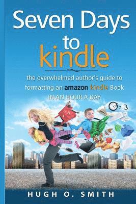 Seven Days to Kindle: The Overwhelmed Author's Guide to Formatting an Amazon Kindle Book In an Hour a Day 1