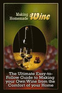 bokomslag Making Homemade Wine: The Ultimate Easy-to-Follow Guide to Making your Own Quality Wine from the Comfort of your Home