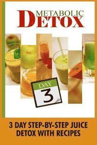 Metabolic Detox: 3 Day Step-By-Step Juice Detox With Recipes 1