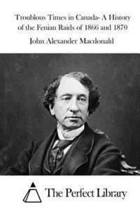 bokomslag Troublous Times in Canada- A History of the Fenian Raids of 1866 and 1870