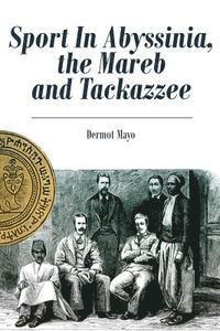 Dermot Mayo - Sport In Abyssinia, the Mareb and Tackazzee, Häftad