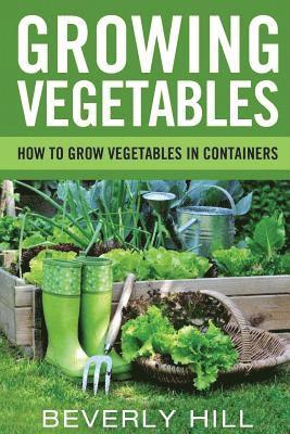 bokomslag Growing Vegetables: How To Grow Vegetables In Containers