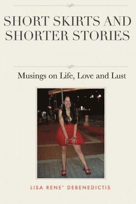 Lisa Rene Debenedictis - Short Skirts and Shorter Stories: Musings on Life, Love and Lust, Häftad