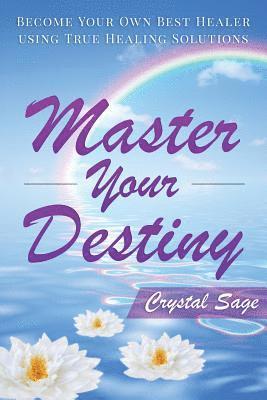 Master Your Destiny: Become Your Own Best Healer Using True Healing Solutions 1