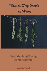 bokomslag How to Dry Herbs at Home: Great Guide on Drying Herbs At Home