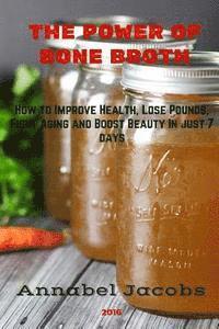 Annabel Jacobs - The Power of Bone Broth: How to Improve Health, Lose Pounds, Fight Aging and Boost Beauty In just 7 days, Häftad