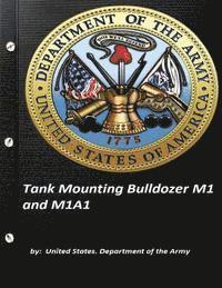Tank Mounting Bulldozer M1 and M1A1 United States. Department of the Army