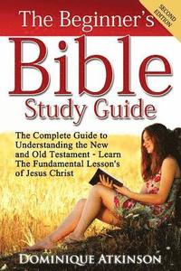 bokomslag The Bible: The Beginner's Bible Study Guide: The Complete Guide to Understanding the Old and New Testament. Learn the Fundamental Lessons of Jesus Chr