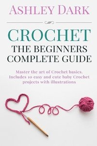 bokomslag Crochet: Beginner's Complete Guide: Master the Art of Crochet Basics: Includes 10 Cute and Easy Baby Crochet Projects with Illu