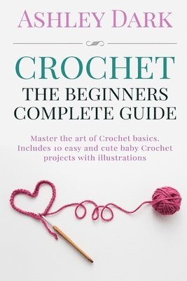 bokomslag Crochet: Beginner's Complete Guide: Master the Art of Crochet Basics: Includes 10 Cute and Easy Baby Crochet Projects with Illu