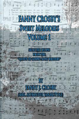 Fanny Crosby - Fanny Crosby's Sweet Melodies Volume 1: Selected Hymns from the Queen of Gospel Song Writers, Häftad