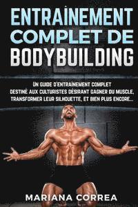 bokomslag Entrainement Complet de Bodybuilding: Un Guide d'Entrainement Complet Destine Aux Culturistes Desirant Gagner Du Muscle, Transformer Leur Silhouette,