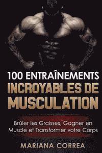 bokomslag 100 ENTRAINEMENTS INCROYABLES De MUSCULATION: Bruler les Graisses, Gagner en Muscle et Transformer votre Corps