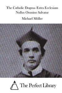 Michael Muller, The Perfect Library - The Catholic Dogma- Extra Ecclesiam Nullus Omnino Salvatur, Häftad
