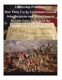 bokomslag Leadership Principles: How Their Use by Lieutenant General John Burgoyne and Major General Horatio Gates Influenced the Engagement at Saratoga, 1777