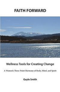 bokomslag FAITH FORWARD Wellness Tools for Creating Change: A Women's Three-Point Harmony of Body, Mind, and Spirit
