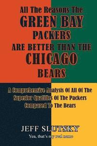 bokomslag All The Reasons The Green Bay Packers Are Better Than The Chicago Bears: A Comprehensive Analysis Of All Of The Superior Qualities Of The Packers Comp