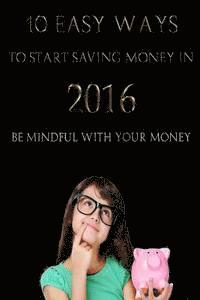 bokomslag 10 Easy Ways to Start Saving Money in 2016: Be mindful with your money