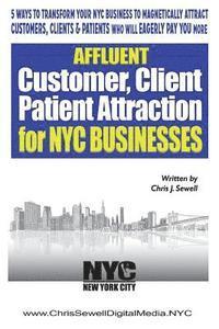 bokomslag Affluent Client Attraction for NYC Businesses: 5 Ways To Transform Your Nyc Business To Magnetically Attract Clients, Customers Or Patients Who Will E