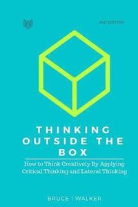 bokomslag Thinking Outside The Box: How to Think Creatively By Applying Critical Thinking and Lateral Thinking