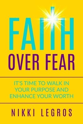 Faith Over Fear: It's Time To Walk In Your Purpose And Enhance Your Worth 1