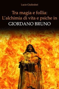 bokomslag Tra magia e follia: l'alchimia di vita e psiche in Giordano Bruno