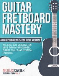 bokomslag Guitar Fretboard Mastery: An In-Depth Guide to Playing Guitar with Ease, Including Note Memorization, Music Theory for Beginners, Chords, Scales