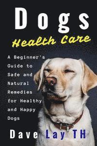 bokomslag Dogs Health Care: A Beginner's Guide to Safe and Natural Remedies for Healthy and Happy Dogs