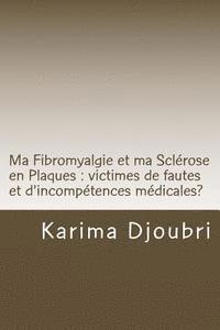 bokomslag Ma Fibromyalgie et ma Sclérose en Plaques: victimes de fautes et d'incompétences médicales?
