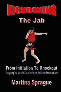 bokomslag Kickboxing: The Jab: From Initiation To Knockout: Everything You Need To Know (and more) To Master The Pain Game