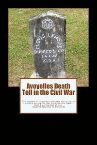 Avoyelles Death Toll in the Civil War: The ultimate sacrifice of the men and women who lost their lives from and in Avoyelles Parish during the War be 1