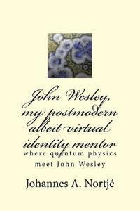 bokomslag John Wesley, my postmodern albeit virtual identity mentor: where quantum physics meet John Wesley