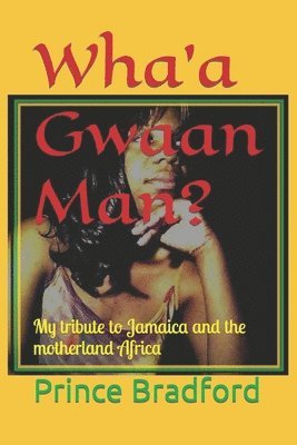 Wha'a Gwaan Man?: My tribute to Jamaica and the motherland Africa 1