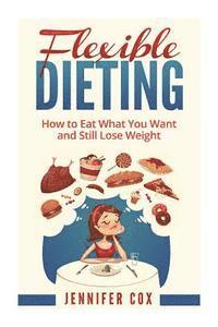 Flexible Dieting: Crush Those Cravings, Eat What You Want and Still Lose Weight 1
