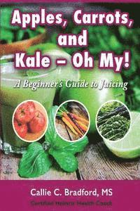 bokomslag Apples, Carrots and Kale, Oh My: A Beginners Guide to Juicing