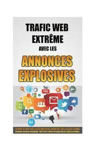 bokomslag Trafic Web Extrême Avec Les Annonces Explosives: 30 Minutes Pour Faire Le Buzz Dans Votre Thématique Sur Les Blogs, Forums, Réseaux Sociaux Facebook,