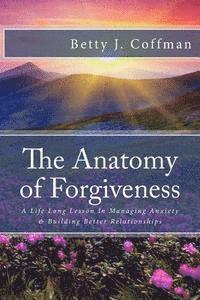 bokomslag The Anatomy of Forgiveness: A Life Long Lesson In Managing Anxiety & Building Better Relationships